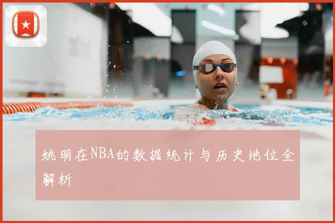 姚明在NBA的数据统计与历史地位全解析
